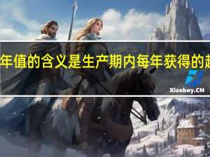 净年值的含义是生产期内每年获得的超额收益