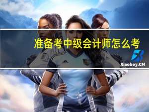 准备考中级会计师怎么考