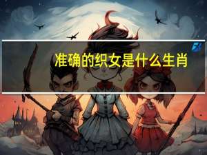 准确的织女是什么生肖（织女是什么生肖）