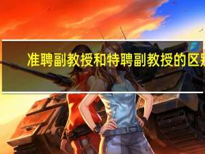 准聘副教授和特聘副教授的区别