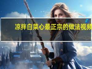 凉拌白菜心最正宗的做法视频（凉拌白菜心最正宗的做法）