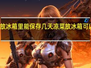 凉菜放冰箱里能保存几天 凉菜放冰箱可以保存多久