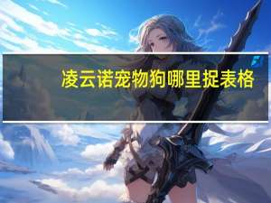 凌云诺宠物狗哪里捉表格