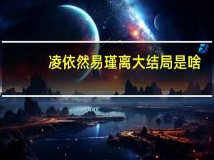 凌依然易瑾离大结局是啥（凌依然易瑾离大结局）