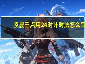 凌晨三点用24时计时法怎么写