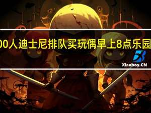 凌晨超5000人迪士尼排队买玩偶 早上8点乐园里已经人山人海