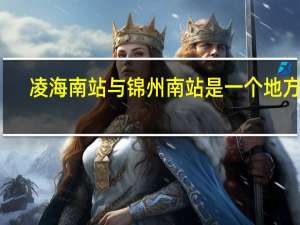 凌海南站与锦州南站是一个地方吗