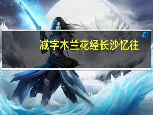 减字木兰花经长沙忆往（减字木兰花平仄格式）