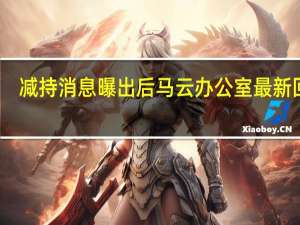 减持消息曝出后马云办公室最新回应：坚定看好阿里 到底什么情况呢