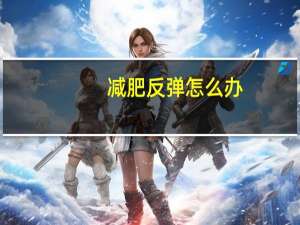减肥反弹怎么办（减肥会反弹吗）