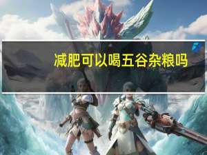 减肥可以喝五谷杂粮吗（减肥可以吃五谷杂粮吗）