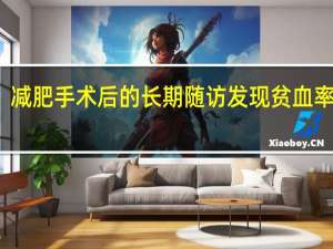 减肥手术后的长期随访发现贫血率很高