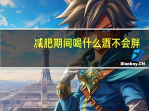 减肥期间喝什么酒不会胖（喝什么酒不会胖）