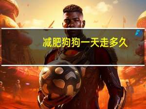 减肥狗狗一天走多久