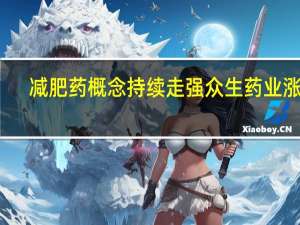 减肥药概念持续走强 众生药业涨停