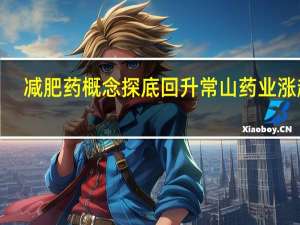 减肥药概念探底回升 常山药业涨超7%