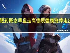 减肥药概念早盘走高 德展健康涨停走出4天3板