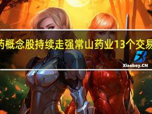 减肥药概念股持续走强 常山药业13个交易日涨超200%