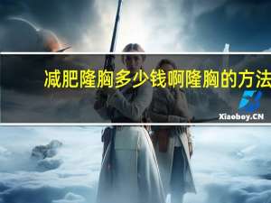 减肥隆胸多少钱啊 隆胸的方法都有哪些