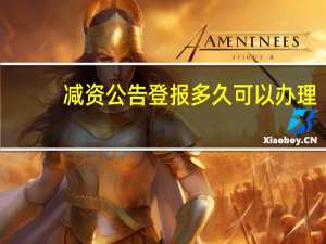 减资公告登报多久可以办理（减资公告登报）