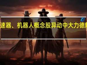 减速器、机器人概念股异动 中大力德触及涨停