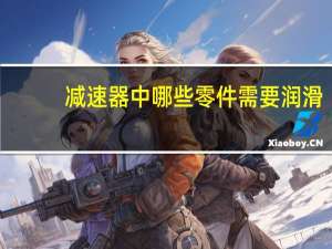 减速器中哪些零件需要润滑
