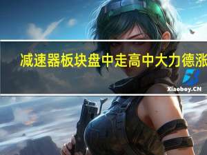 减速器板块盘中走高 中大力德涨停