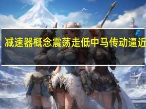 减速器概念震荡走低 中马传动逼近跌停