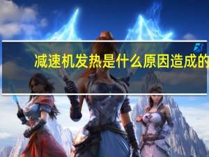 减速机发热是什么原因造成的