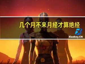 几个月不来月经才算绝经（几个月不来月经算绝经）