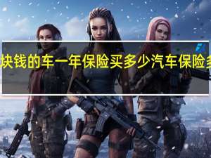 几千块钱的车一年保险买多少 汽车保险多少钱一年