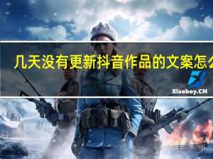 几天没有更新抖音作品的文案怎么写