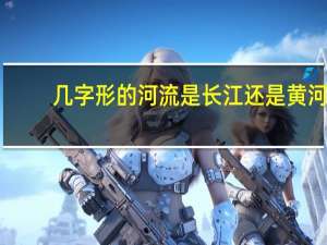 几字形的河流是长江还是黄河