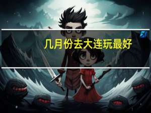 几月份去大连玩最好