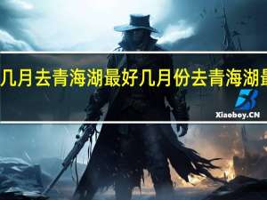 几月去青海湖最好几月份去青海湖最合适