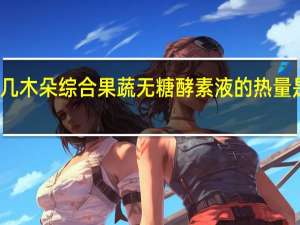 几木朵综合果蔬无糖酵素液的热量是多少