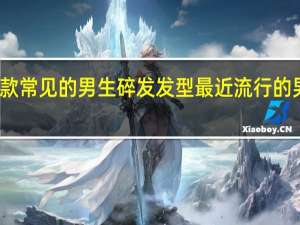 几款常见的男生碎发发型 最近流行的男生发型