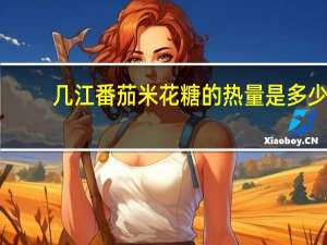 几江 番茄米花糖的热量是多少