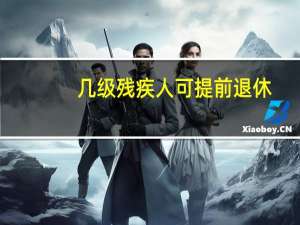 几级残疾人可提前退休