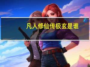 凡人修仙传极玄是谁