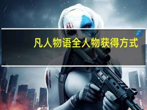 凡人物语全人物获得方式（凡人物语）