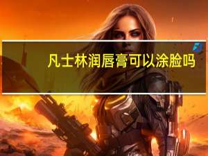 凡士林润唇膏可以涂脸吗