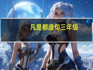 凡是都造句三年级（凡是都造句）
