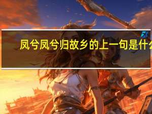 凤兮凤兮归故乡的上一句是什么