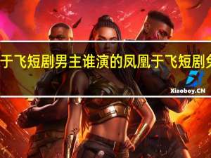 凤凰于飞短剧男主谁演的 凤凰于飞短剧免费完整版