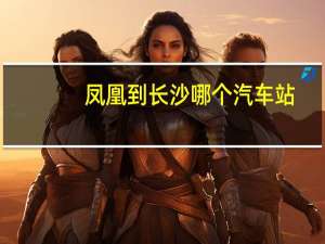 凤凰到长沙哪个汽车站