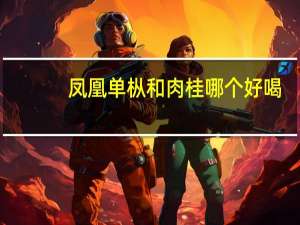 凤凰单枞和肉桂哪个好喝