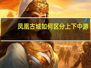 凤凰古城如何区分上下中游