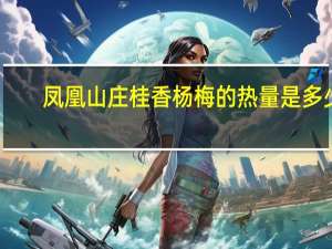 凤凰山庄 桂香杨梅的热量是多少