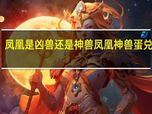 凤凰是凶兽还是神兽 凤凰神兽蛋兑换码